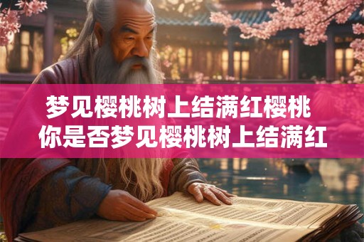 梦见樱桃树上结满红樱桃 你是否梦见樱桃树上结满红樱桃