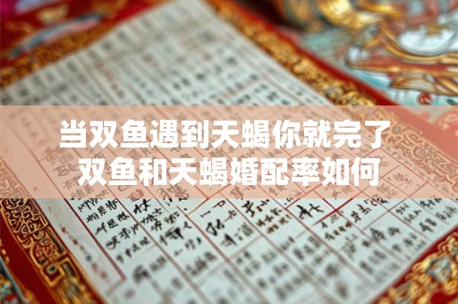 当双鱼遇到天蝎你就完了 双鱼和天蝎婚配率如何