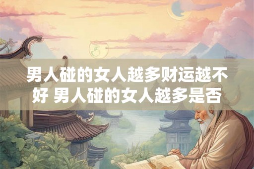 男人碰的女人越多财运越不好 男人碰的女人越多是否会导致财运不佳