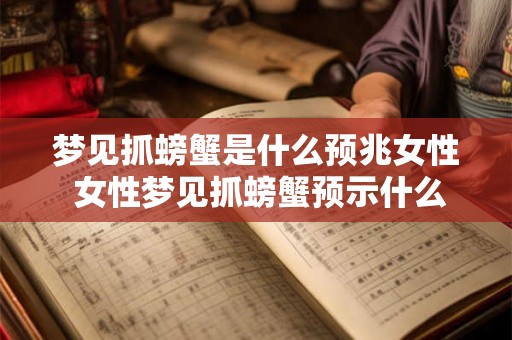梦见抓螃蟹是什么预兆女性 女性梦见抓螃蟹预示什么