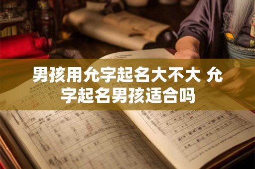 男孩用允字起名大不大 允字起名男孩适合吗
