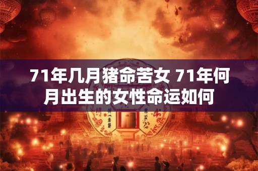 71年几月猪命苦女 71年何月出生的女性命运如何