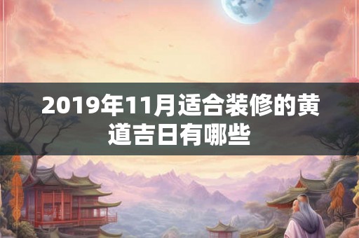 2019年11月适合装修的黄道吉日有哪些 2019年11月适合装修的黄道吉日有哪些
