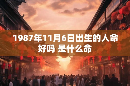1987年11月6日出生的人命好吗 是什么命