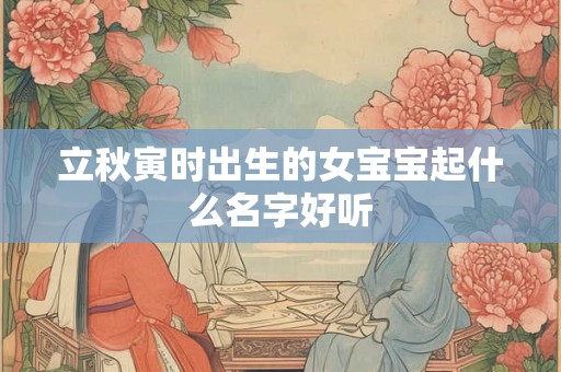 立秋寅时出生的女宝宝起什么名字好听