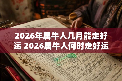 2026年属牛人几月能走好运 2026属牛人何时走好运