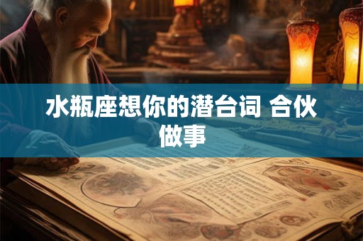 水瓶座想你的潜台词 合伙做事