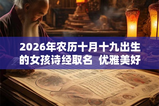 2026年农历十月十九出生的女孩诗经取名 优雅美好的名字 2026年农历十月十九出生的女孩诗经取名 优雅美好的名字