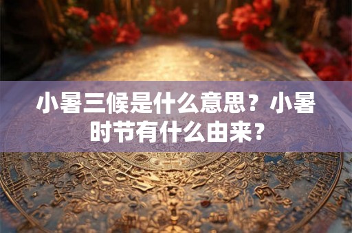 小暑三候是什么意思？小暑时节有什么由来？