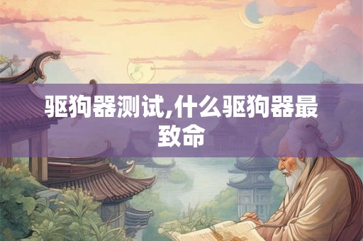 驱狗器测试,什么驱狗器最致命