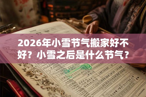 2026年小雪节气搬家好不好？小雪之后是什么节气？