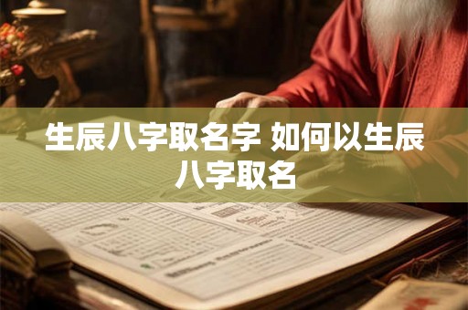 生辰八字取名字 如何以生辰八字取名