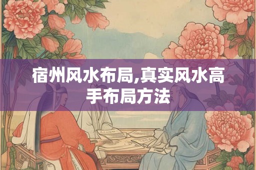 宿州风水布局,真实风水高手布局方法
