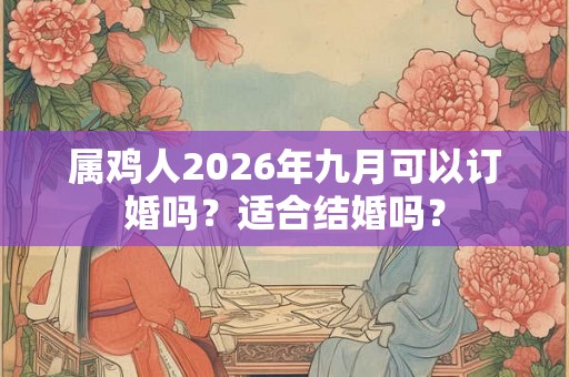 属鸡人2026年九月可以订婚吗？适合结婚吗？