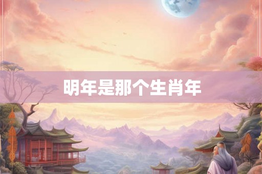 明年是那个生肖年