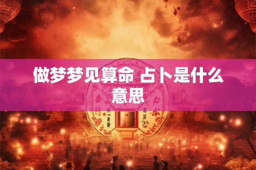 做梦梦见算命 占卜是什么意思