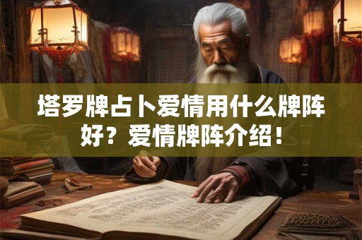 塔罗牌占卜爱情用什么牌阵好？爱情牌阵介绍！