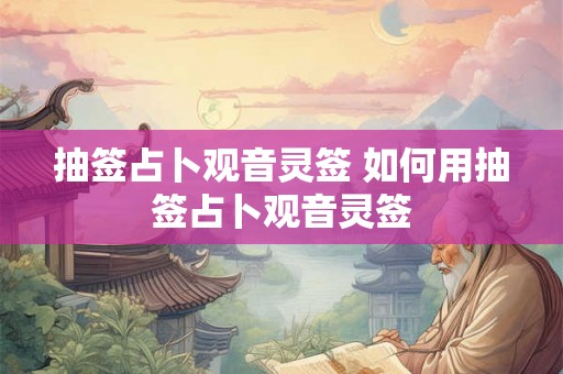 抽签占卜观音灵签 如何用抽签占卜观音灵签