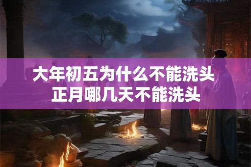 大年初五为什么不能洗头 正月哪几天不能洗头