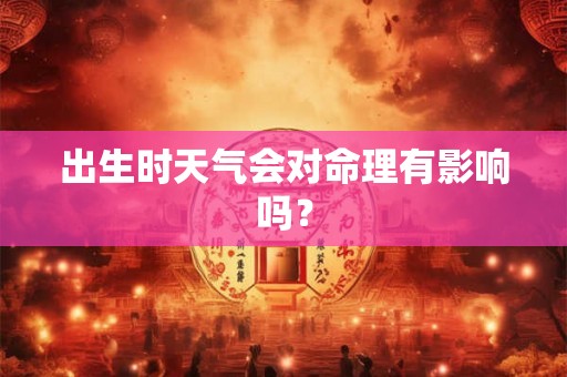 出生时天气会对命理有影响吗？