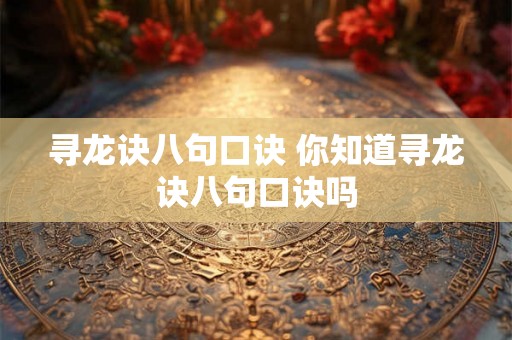 寻龙诀八句口诀 你知道寻龙诀八句口诀吗