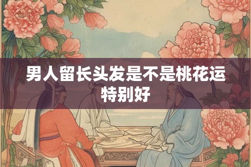 男人留长头发是不是桃花运特别好