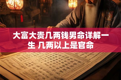 大富大贵几两钱男命详解一生 几两以上是官命