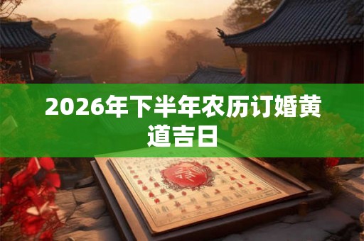 2026年下半年农历订婚黄道吉日