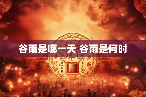 谷雨是哪一天 谷雨是何时
