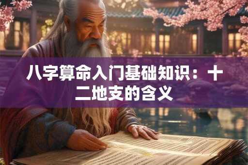 八字算命入门基础知识：十二地支的含义