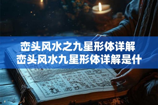 峦头风水之九星形体详解 峦头风水九星形体详解是什么 峦头风水之九星形体详解 峦头风水九星形体详解是什么