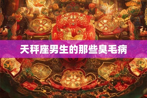天秤座男生的那些臭毛病