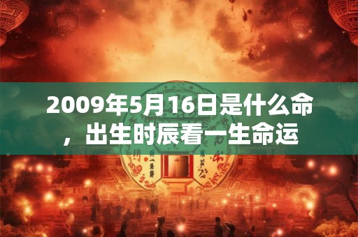 2009年5月16日是什么命，出生时辰看一生命运