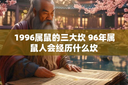 1996属鼠的三大坎 96年属鼠人会经历什么坎