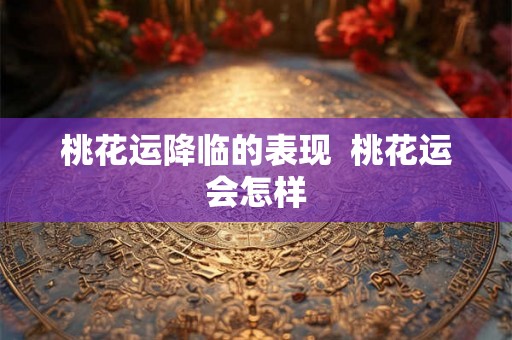 桃花运降临的表现  桃花运会怎样