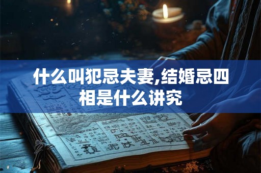 什么叫犯忌夫妻,结婚忌四相是什么讲究
