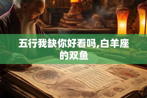 五行我缺你好看吗,白羊座的双鱼