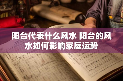 阳台代表什么风水 阳台的风水如何影响家庭运势