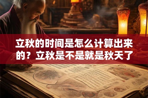 立秋的时间是怎么计算出来的？立秋是不是就是秋天了？