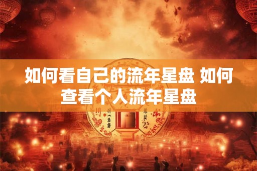 如何看自己的流年星盘 如何查看个人流年星盘
