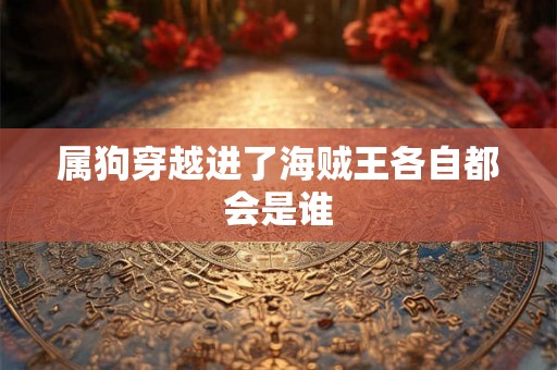 属狗穿越进了海贼王各自都会是谁