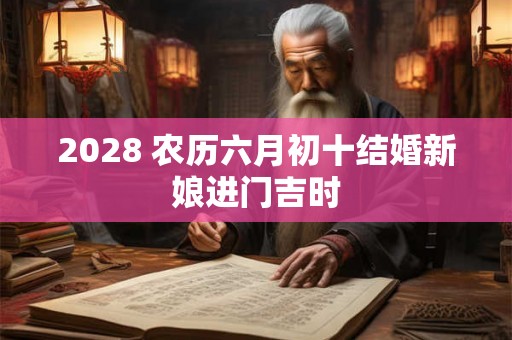 2028 农历六月初十结婚新娘进门吉时