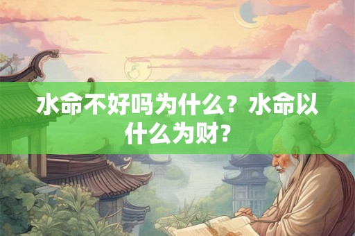 水命不好吗为什么？水命以什么为财？