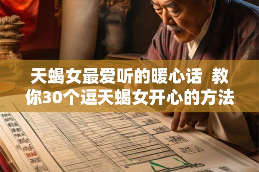 天蝎女最爱听的暖心话  教你30个逗天蝎女开心的方法