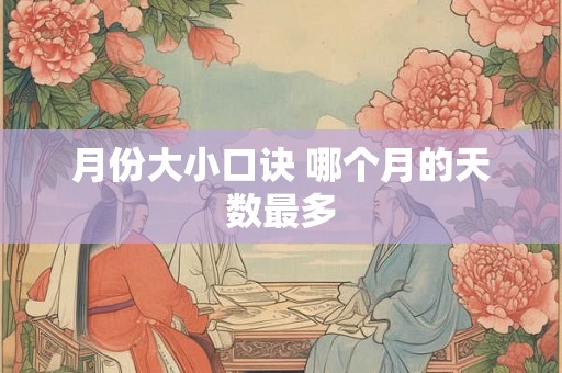 月份大小口诀 哪个月的天数最多 月份大小口诀 哪个月的天数最多