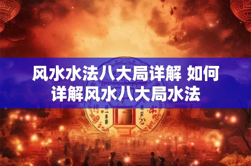 风水水法八大局详解 如何详解风水八大局水法 风水水法八大局详解 如何详解风水八大局水法