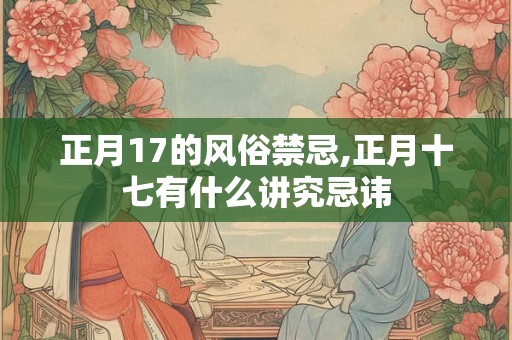 正月17的风俗禁忌,正月十七有什么讲究忌讳