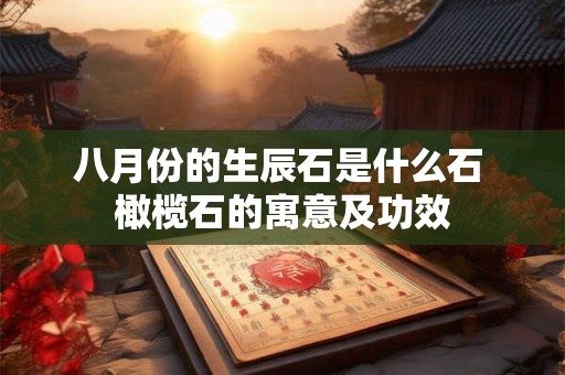 八月份的生辰石是什么石 橄榄石的寓意及功效