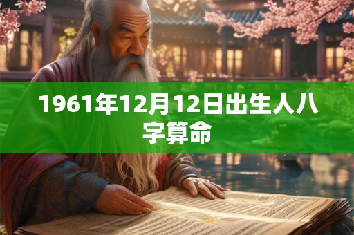 1961年12月12日出生人八字算命