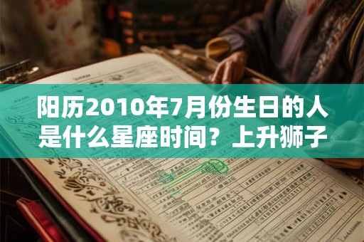 阳历2010年7月份生日的人是什么星座时间？上升狮子座性格怎么样？